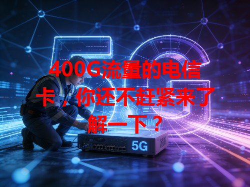 400G流量的电信卡，你还不赶紧来了解一下？