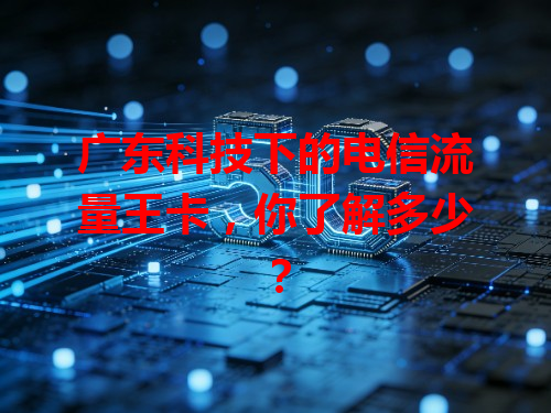 广东科技下的电信流量王卡，你了解多少？