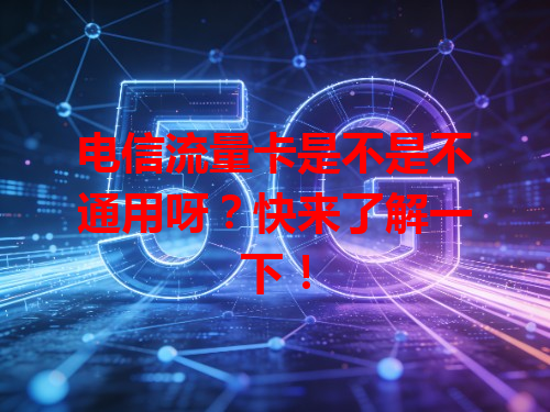 电信流量卡是不是不通用呀？快来了解一下！