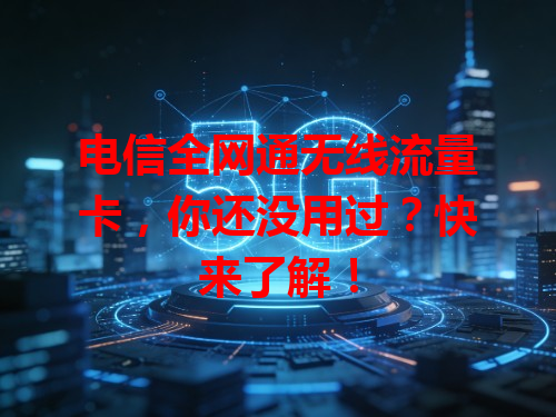 电信全网通无线流量卡，你还没用过？快来了解！