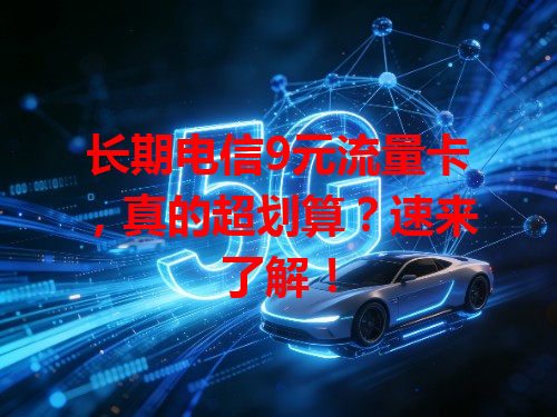 长期电信9元流量卡，真的超划算？速来了解！