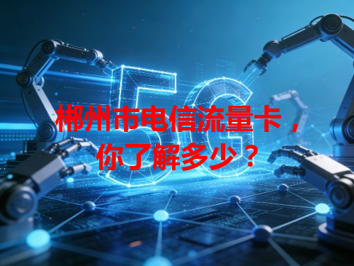 郴州市电信流量卡，你了解多少？