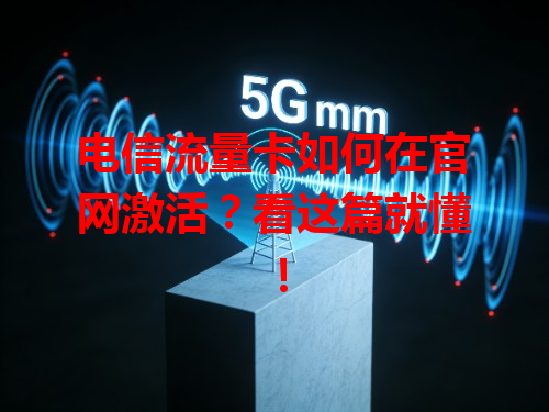 电信流量卡如何在官网激活？看这篇就懂！