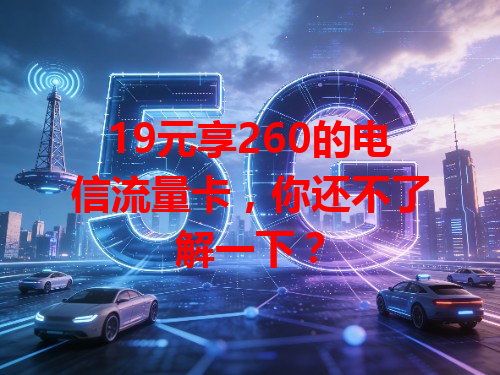 19元享260的电信流量卡，你还不了解一下？