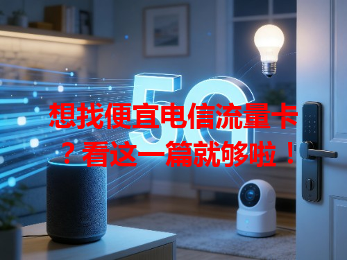 想找便宜电信流量卡？看这一篇就够啦！