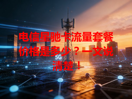 电信星驰卡流量套餐价格是多少？一文说清楚！