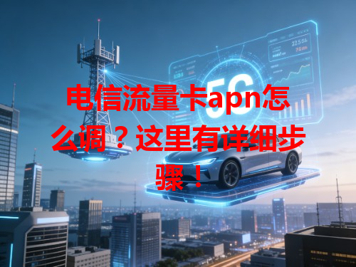 电信流量卡apn怎么调？这里有详细步骤！