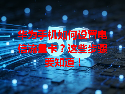 华为手机如何设置电信流量卡？这些步骤要知道！