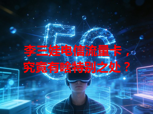 李三娃电信流量卡，究竟有啥特别之处？