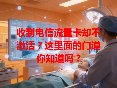 收到电信流量卡却不激活？这里面的门道你知道吗？