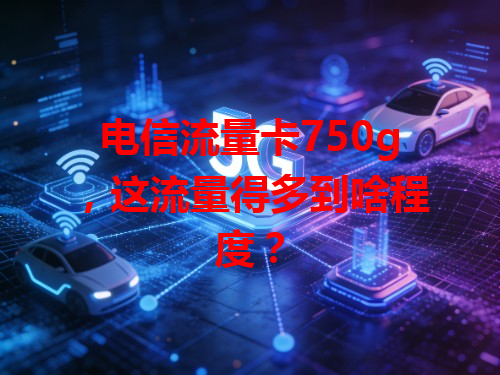电信流量卡750g，这流量得多到啥程度？