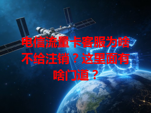 电信流量卡客服为啥不给注销？这里面有啥门道？