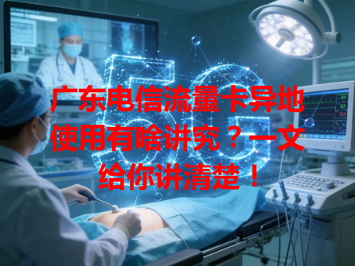 广东电信流量卡异地使用有啥讲究？一文给你讲清楚！