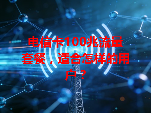 电信卡100兆流量套餐，适合怎样的用户？