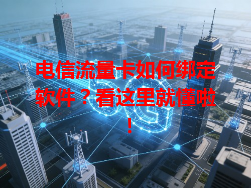 电信流量卡如何绑定软件？看这里就懂啦！