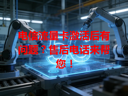 电信流量卡激活后有问题？售后电话来帮您！