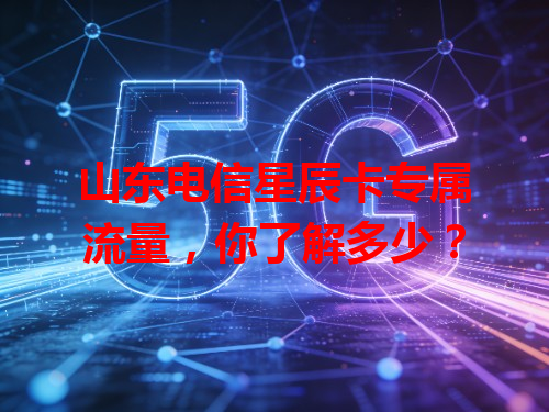 山东电信星辰卡专属流量，你了解多少？
