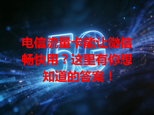 电信流量卡能让微信畅快用？这里有你想知道的答案！