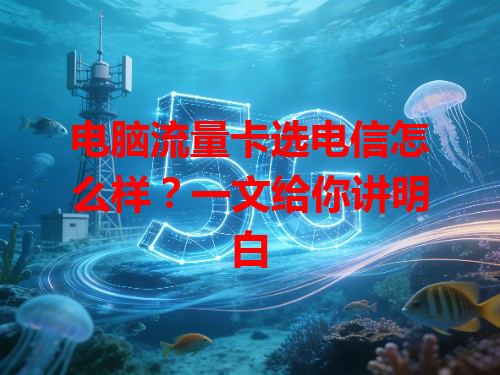 电脑流量卡选电信怎么样？一文给你讲明白