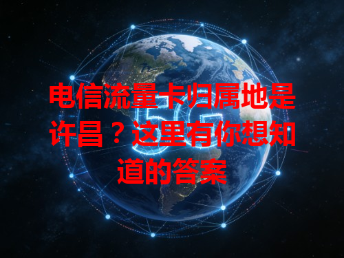 电信流量卡归属地是许昌？这里有你想知道的答案