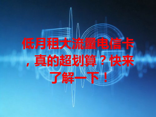 低月租大流量电信卡，真的超划算？快来了解一下！