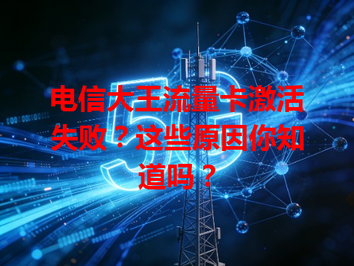 电信大王流量卡激活失败？这些原因你知道吗？