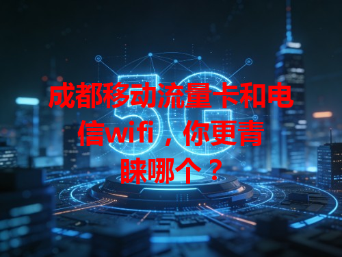 成都移动流量卡和电信wifi，你更青睐哪个？