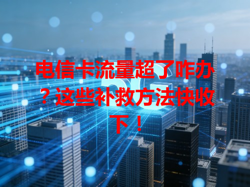 电信卡流量超了咋办？这些补救方法快收下！