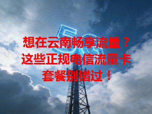 想在云南畅享流量？这些正规电信流量卡套餐别错过！
