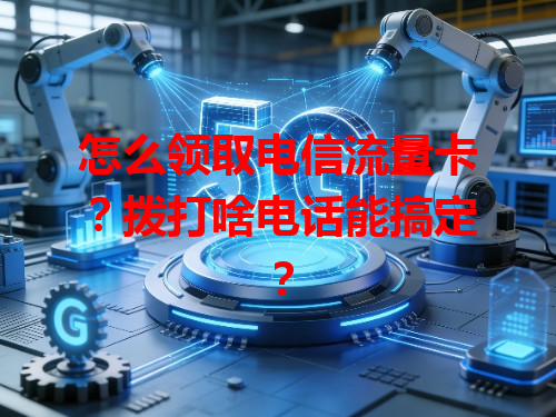 怎么领取电信流量卡？拨打啥电话能搞定？