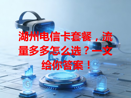 湖州电信卡套餐，流量多多怎么选？一文给你答案！