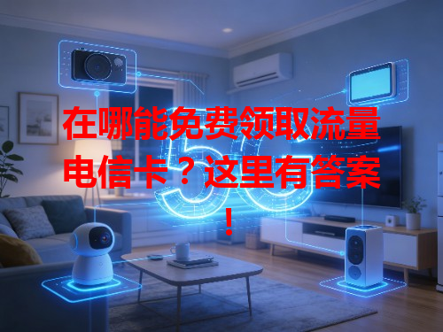 在哪能免费领取流量电信卡？这里有答案！
