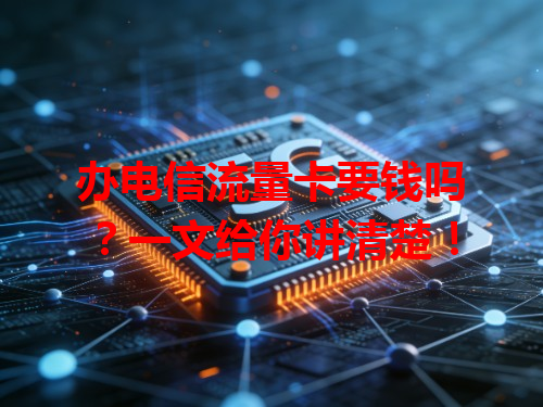 办电信流量卡要钱吗？一文给你讲清楚！