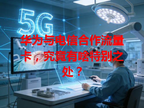 华为与电信合作流量卡，究竟有啥特别之处？