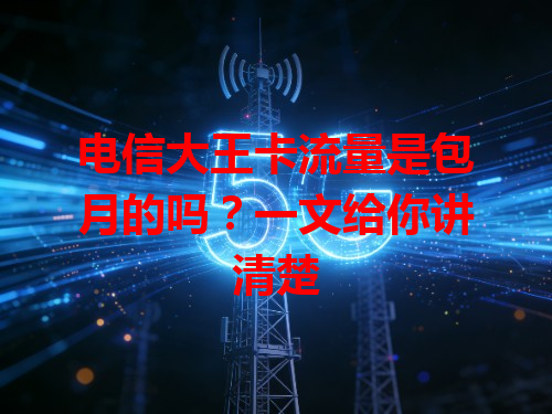 电信大王卡流量是包月的吗？一文给你讲清楚