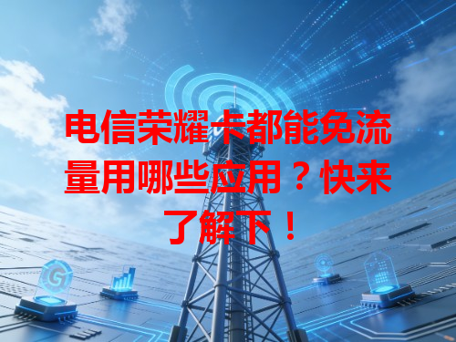 电信荣耀卡都能免流量用哪些应用？快来了解下！