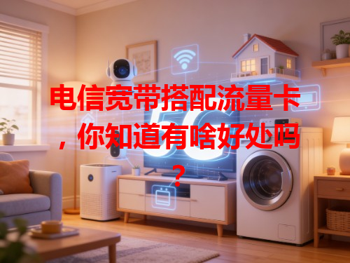 电信宽带搭配流量卡，你知道有啥好处吗？
