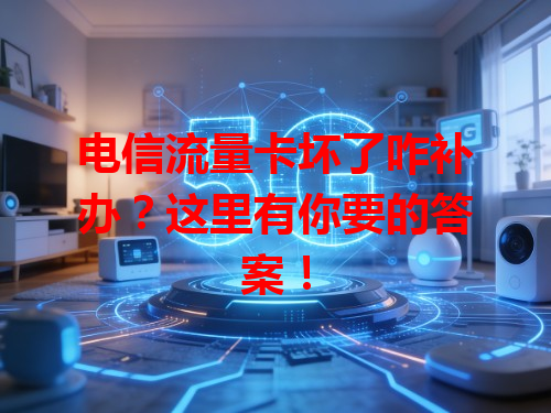电信流量卡坏了咋补办？这里有你要的答案！