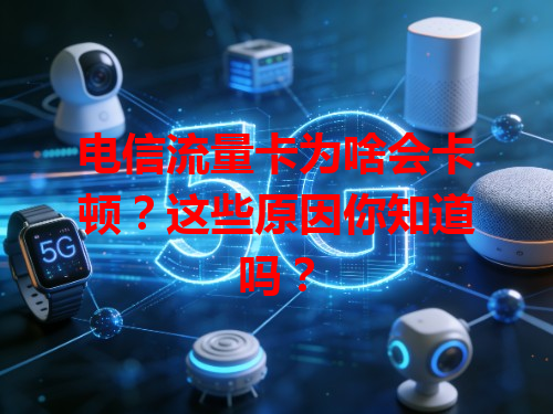 电信流量卡为啥会卡顿？这些原因你知道吗？