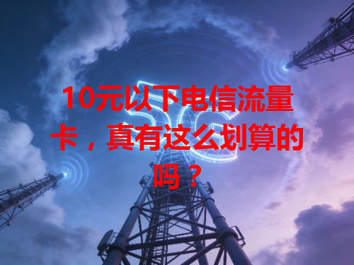 10元以下电信流量卡，真有这么划算的吗？