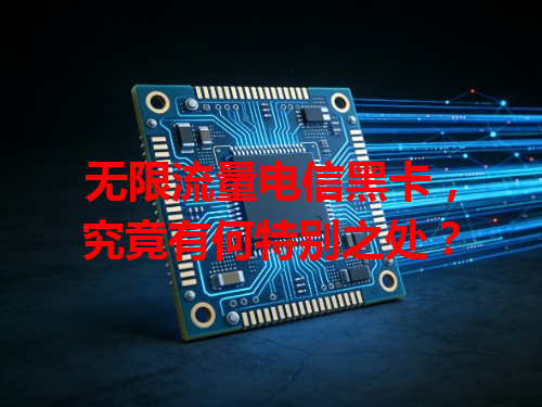 无限流量电信黑卡，究竟有何特别之处？