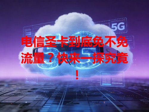 电信圣卡到底免不免流量？快来一探究竟！