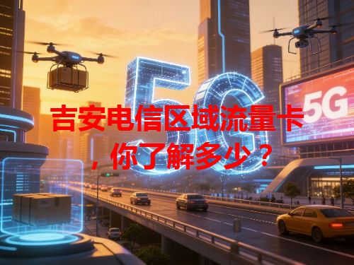 吉安电信区域流量卡，你了解多少？