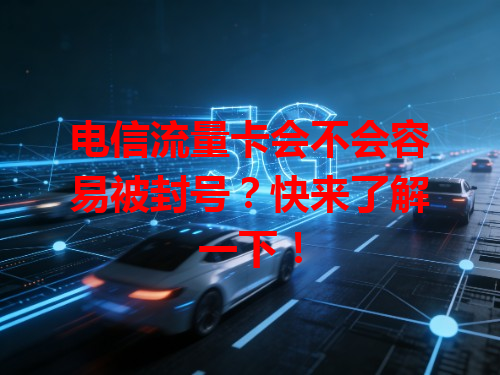 电信流量卡会不会容易被封号？快来了解一下！