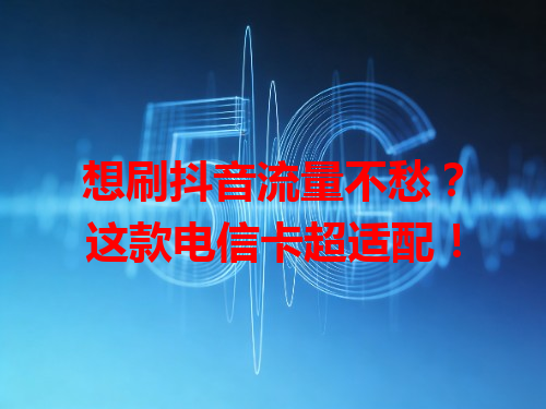 想刷抖音流量不愁？这款电信卡超适配！