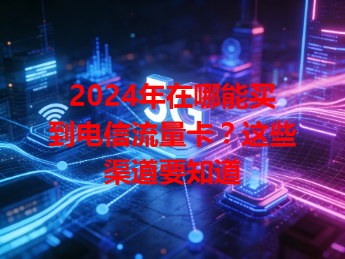2024年在哪能买到电信流量卡？这些渠道要知道