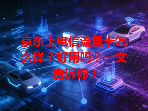 京东上电信流量卡怎么样？好用吗？一文告诉你！