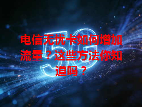 电信无忧卡如何增加流量？这些方法你知道吗？