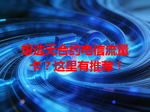 想选无合约电信流量卡？这里有推荐！