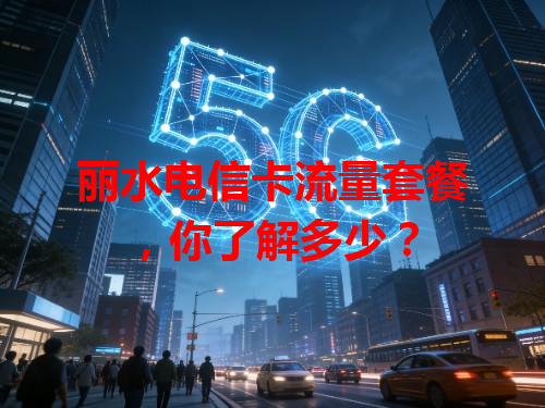 丽水电信卡流量套餐，你了解多少？
